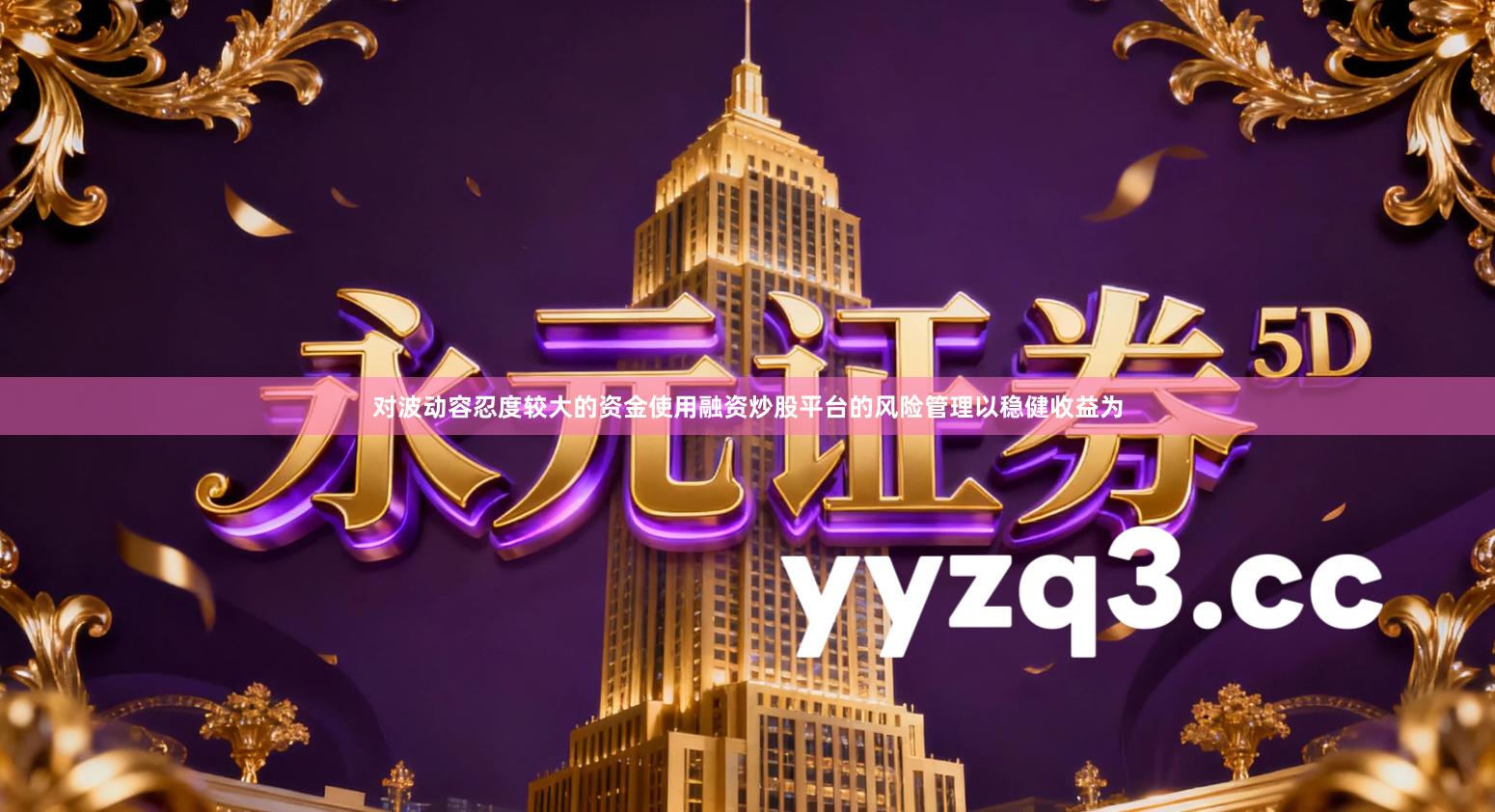 对波动容忍度较大的资金使用融资炒股平台的风险管理以稳健收益为