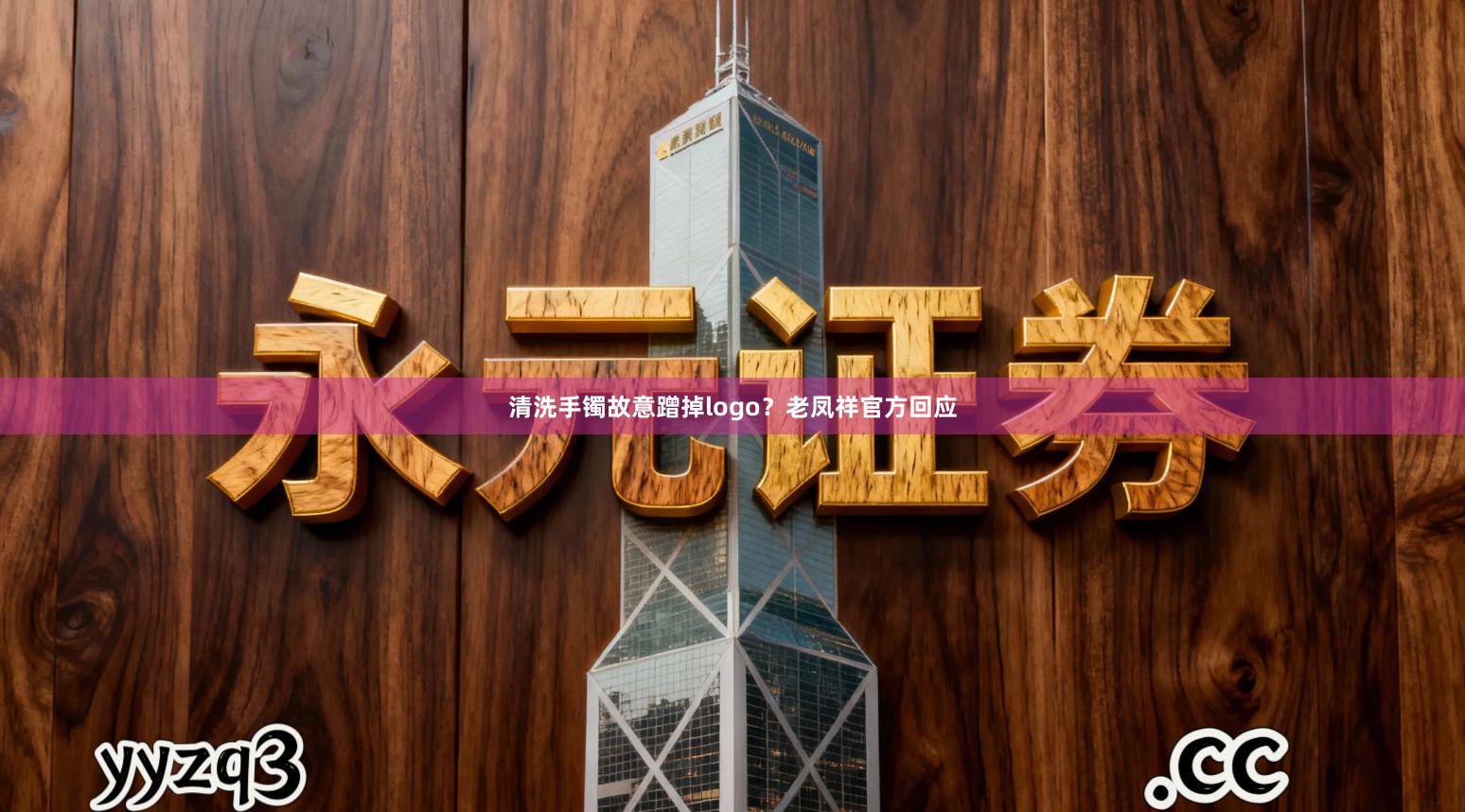 清洗手镯故意蹭掉logo？老凤祥官方回应