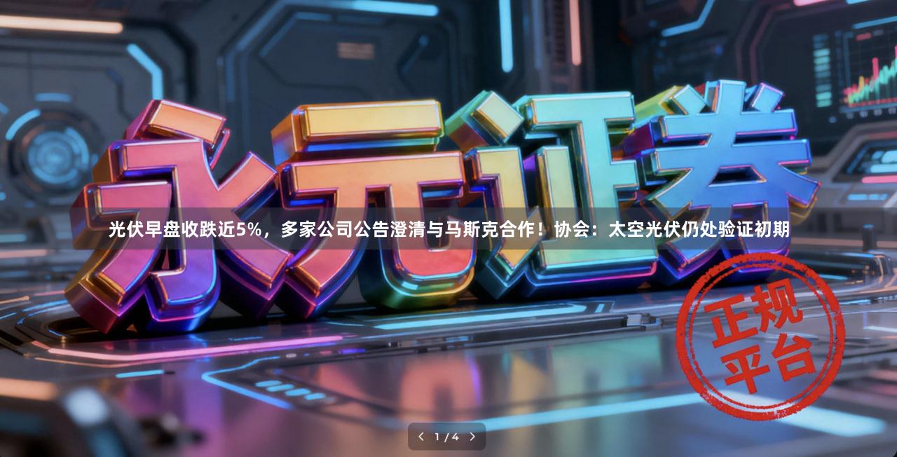 光伏早盘收跌近5%，多家公司公告澄清与马斯克合作！协会：太空光伏仍处验证初期