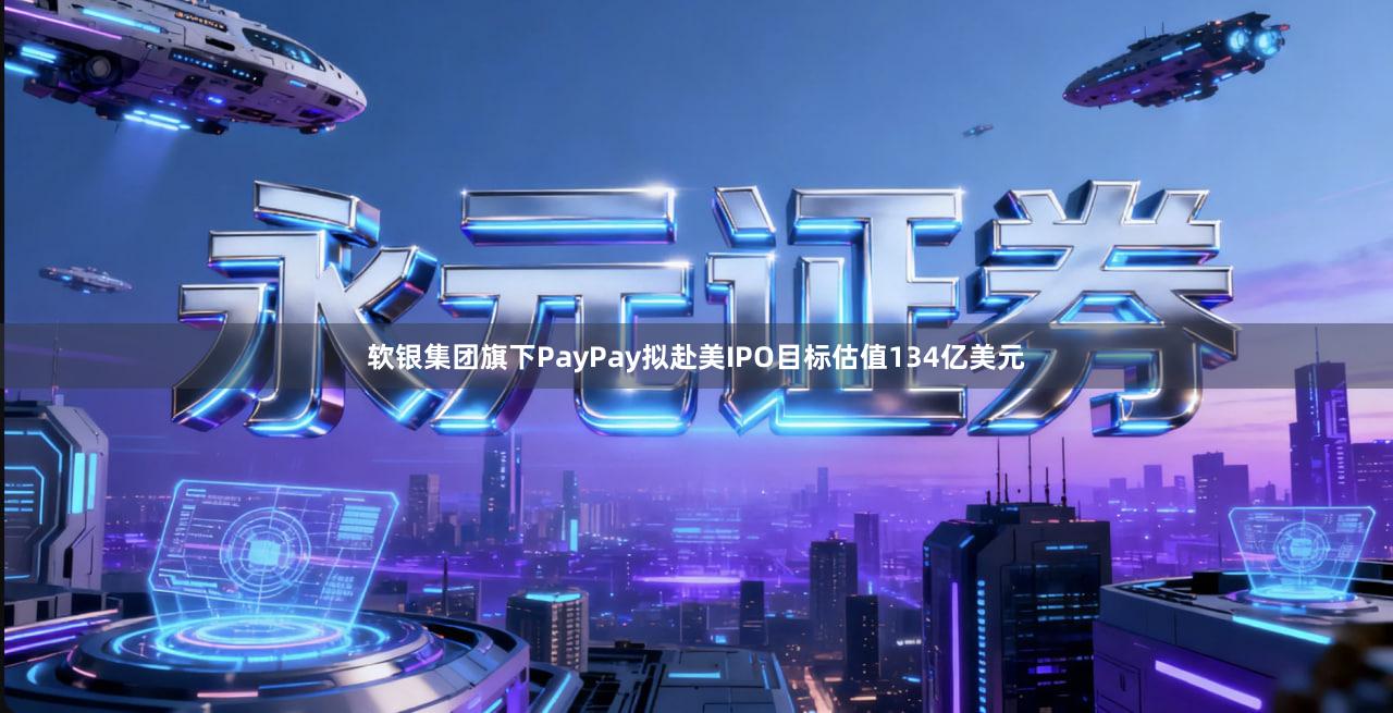 软银集团旗下PayPay拟赴美IPO目标估值134亿美元
