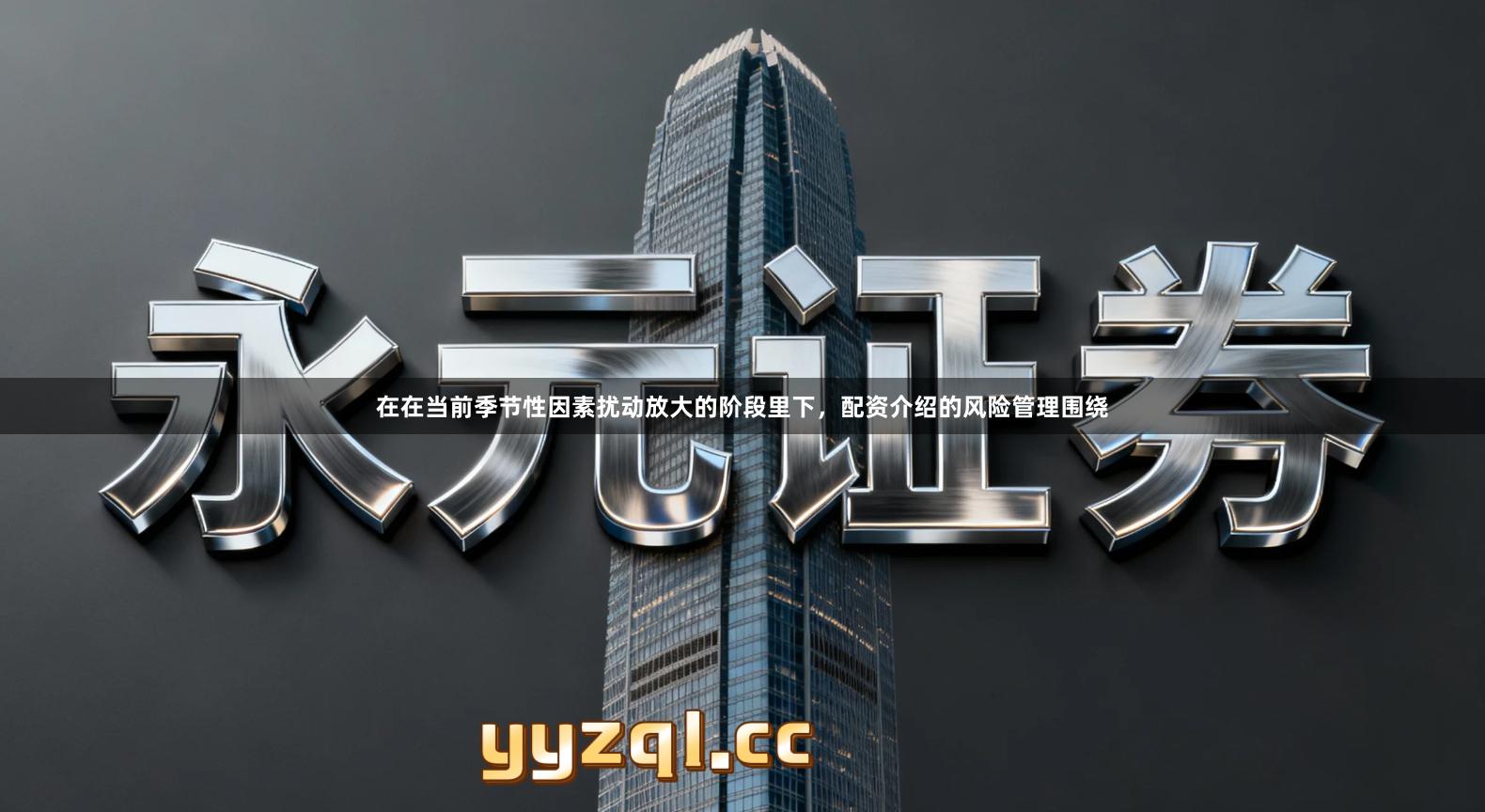 在在当前季节性因素扰动放大的阶段里下，配资介绍的风险管理围绕