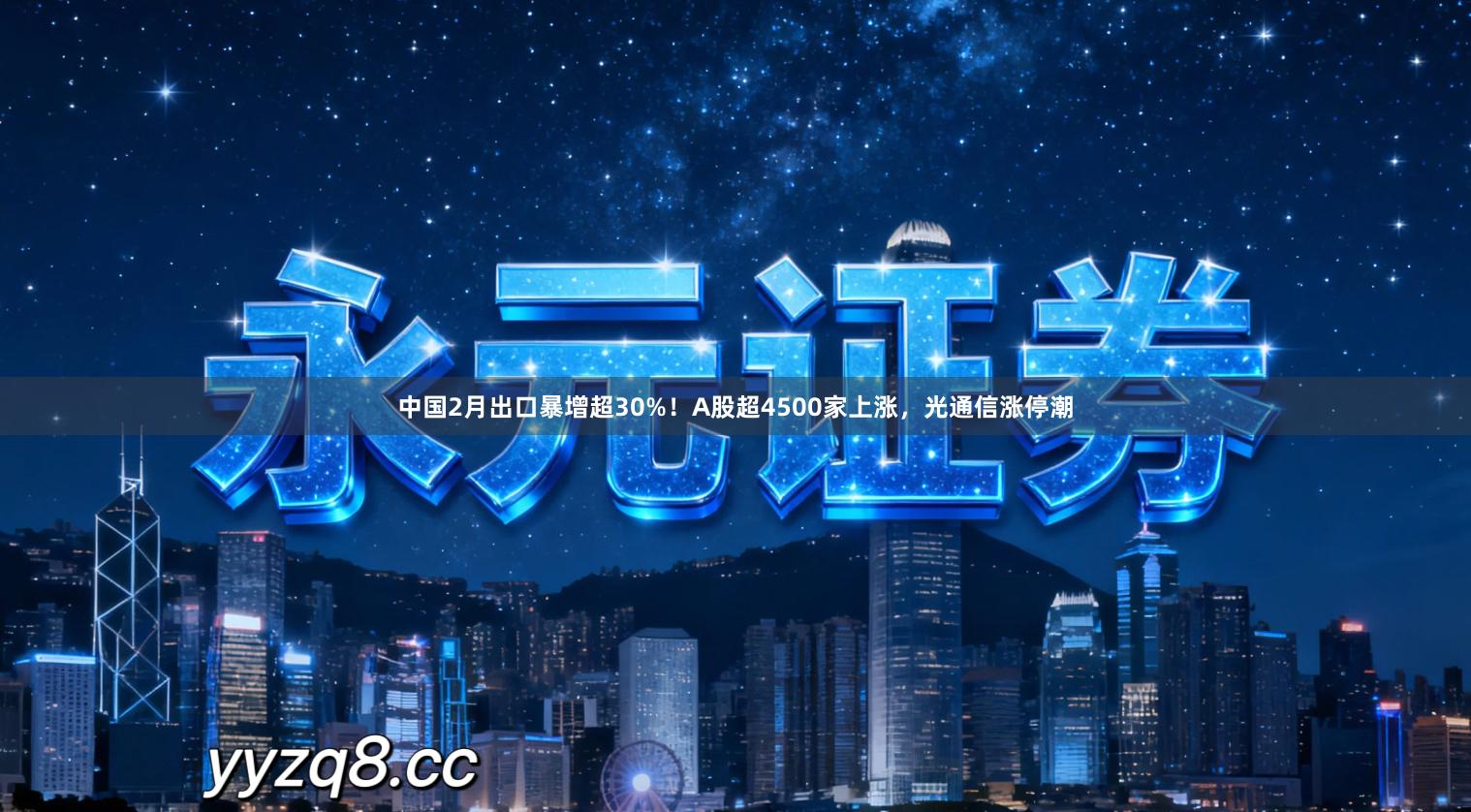 中国2月出口暴增超30%！A股超4500家上涨，光通信涨停潮